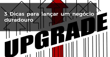 3 Dicas para lançar um negócio duradouro